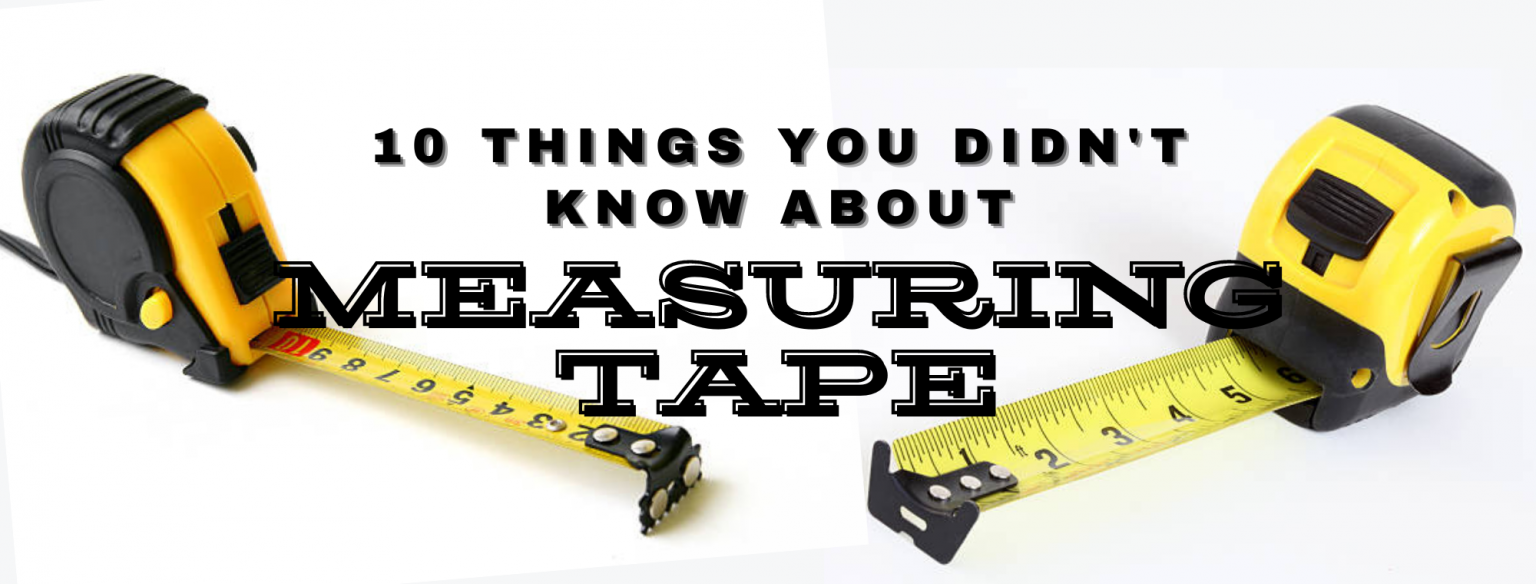 10 Things You Didn’t Know About Measuring Tape